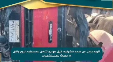 تنويه عاجل من صحة الشرقية: فرق طوارئ تتدخل للحسينية اليوم ونقل 14 مصابًا للمستشفيات